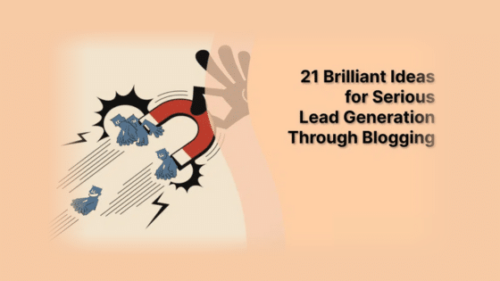 21 Brilliant Ideas for Serious Lead Generation Through Blogging