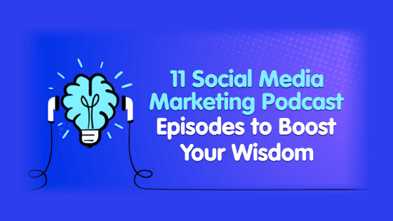 11 Social Media Marketing Podcast Episodes to Boost Your Wisdom