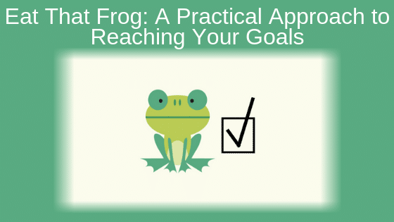Eat That Frog: A Practical Approach to Reaching Your Goals