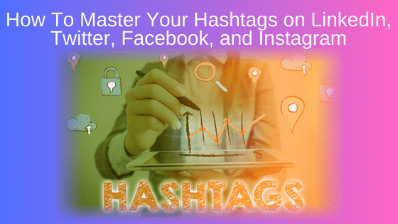 How To Master Your Hashtags on LinkedIn, Twitter, Facebook, and Instagram