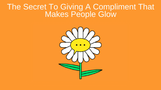The Secret To Giving A Compliment That Makes People Glow