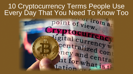 10 Cryptocurrency Terms People Use Every Day That You Need To Know, Too