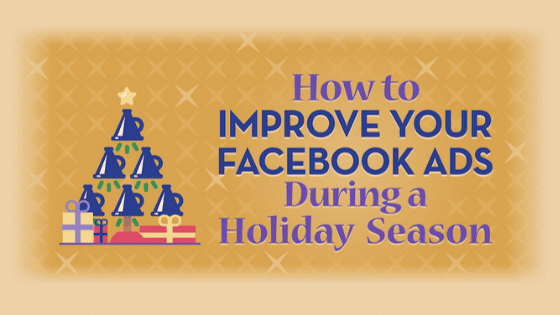 How to Improve Your Facebook Ads During The Holiday Season