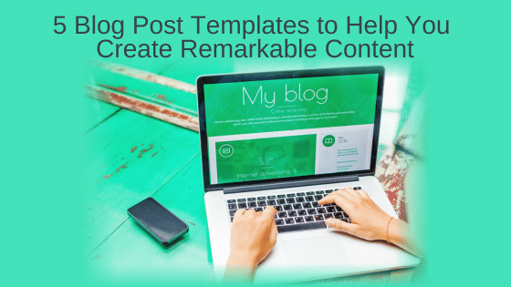 5 Blog Post Templates to Help You Create Remarkable Content