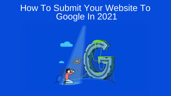 How To Submit Your Website To Google In 2021