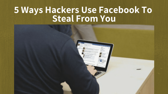 5 Ways Hackers Use Facebook To Steal From You