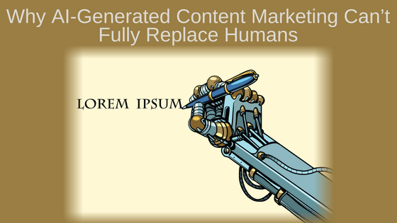 Why AI-Generated Content Marketing Can’t Fully Replace Humans