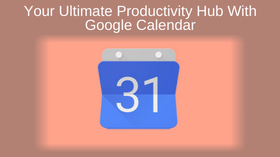 Your Ultimate Productivity Hub With Google Calendar