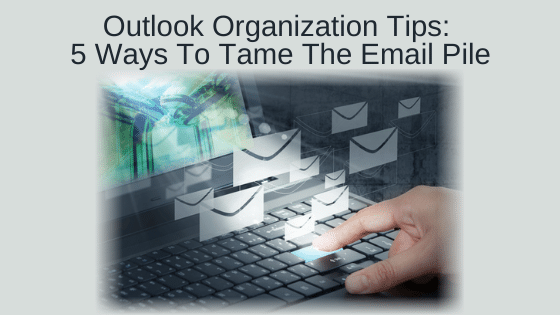 Outlook Organization Tips: 5 Ways To Tame The Email Pile