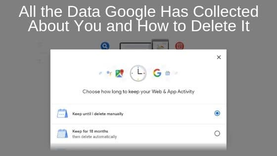 All the Data Google Has Collected About You and How to Delete It