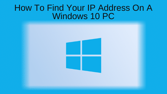 How To Find Your IP Address On A Windows 10 PC
