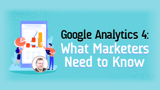 Google Analytics 4: What Marketers Need to Know
