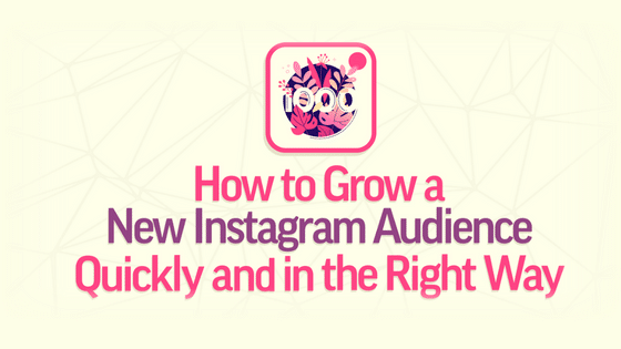 How to Grow a New Instagram Audience Quickly and in the Right Way