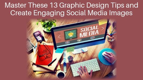 Master These 13 Graphic Design Tips and Create Engaging Social Media Images