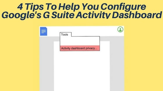 4 Tips To Help You Configure Google's G Suite Activity Dashboard