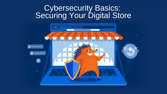 Cybersecurity Basics: Securing Your Digital Store