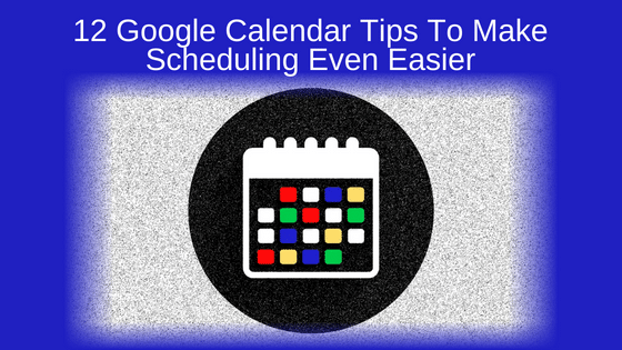 12 Google Calendar Tips To Make Scheduling Even Easier