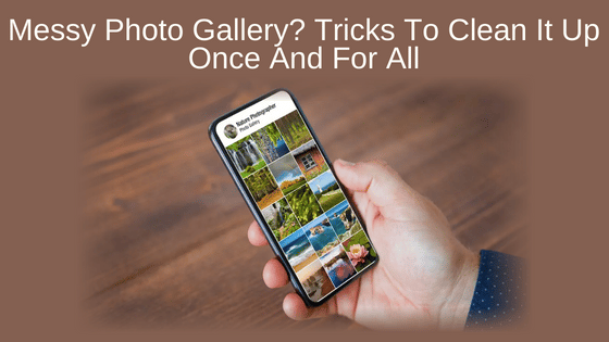 Messy Photo Gallery? Tricks To Clean It Up Once And For All