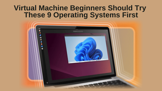 Virtual Machine Beginners Should Try These 9 Operating Systems First