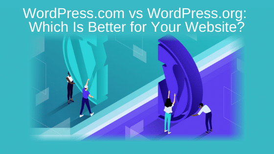 WordPress.com vs WordPress.org: Which Is Better for Your Website?
