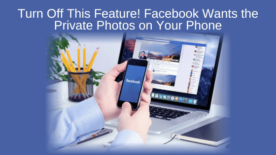 Turn Off This Feature! Facebook Wants the Private Photos on Your Phone