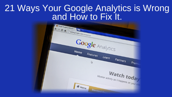 21 Ways Your Google Analytics is Wrong and How to Fix It.