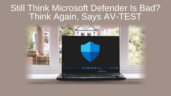 Still Think Microsoft Defender Is Bad? Think Again, Says AV-TEST