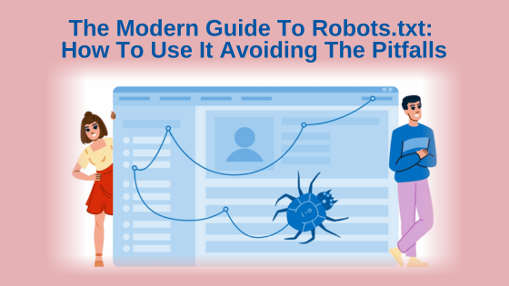 The Modern Guide To Robots.txt: How To Use It Avoiding The Pitfalls