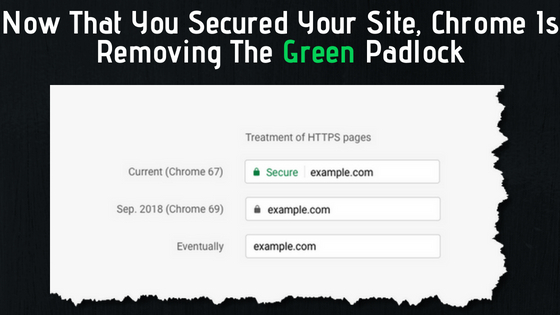 Now That You Secured Your Site, Chrome Is Removing The Green Padlock