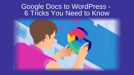 Google Docs to WordPress - 6 Tricks You Need to Know
