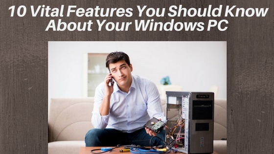 10 Vital Features You Should Know About Your Windows PC