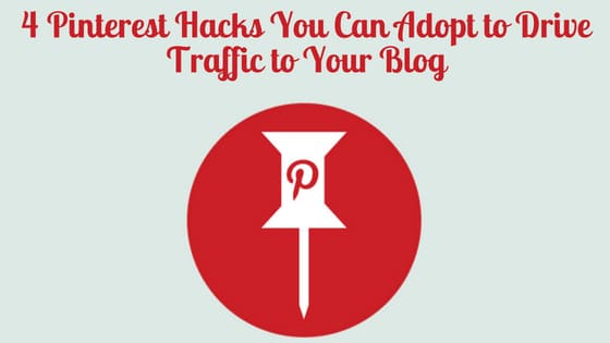 4 Pinterest Hacks You Can Adopt to Drive Traffic to Your Blog