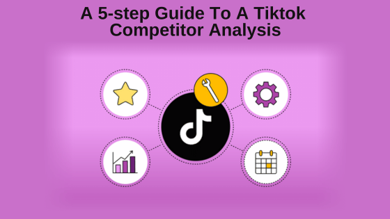 A 5-step Guide To A TikTok Competitor Analysis