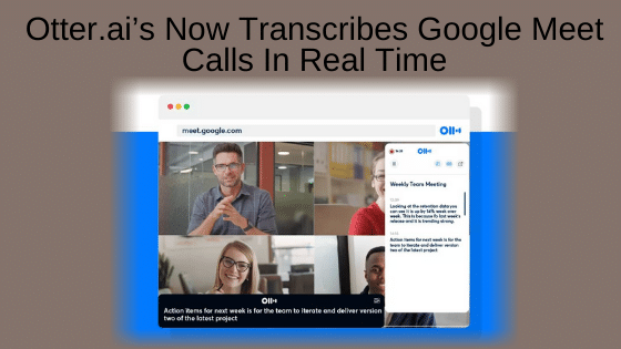 Otter.ai’s New Chrome Extension Transcribes Google Meet Calls In Real Time