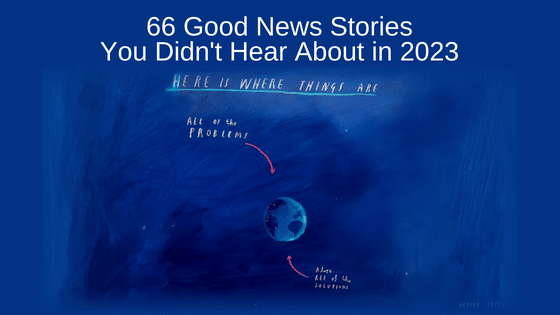 66 Good News Stories You Didn't Hear About in 2023