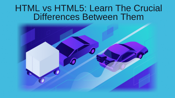 HTML vs HTML5: Learn The Crucial Differences Between Them