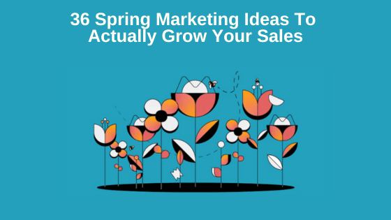 36 Spring Marketing Ideas To Actually Grow Your Sales
