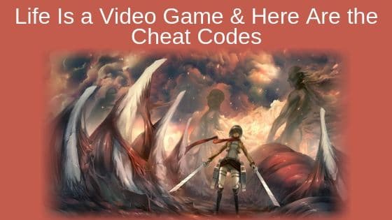 Life Is a Video Game and Here Are the Cheat Codes