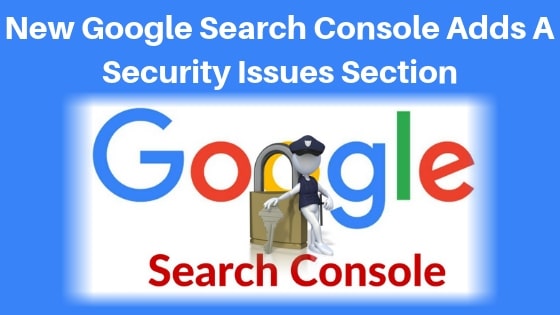 New Google Search Console Adds A Security Issues Section