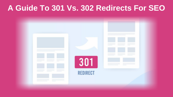 A Guide To 301 Vs. 302 Redirects For SEO