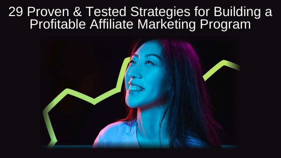 29 Proven and Tested Strategies for Building a Profitable Affiliate Marketing Program