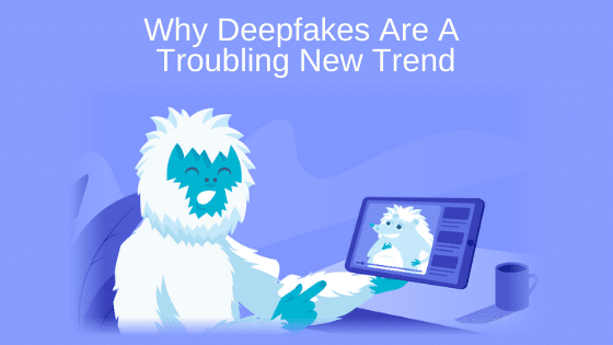 Why Deepfakes Are A Troubling New Trend