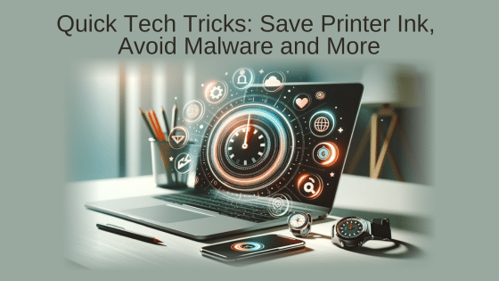 Quick Tech Tricks: Save Printer Ink, Avoid Malware and More