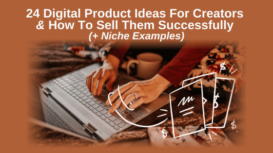 24 Digital Product Ideas For Creators and How To Sell Them Successfully (+ Niche Examples)