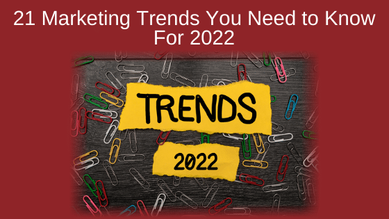 21 Marketing Trends You Need to Know For 2022