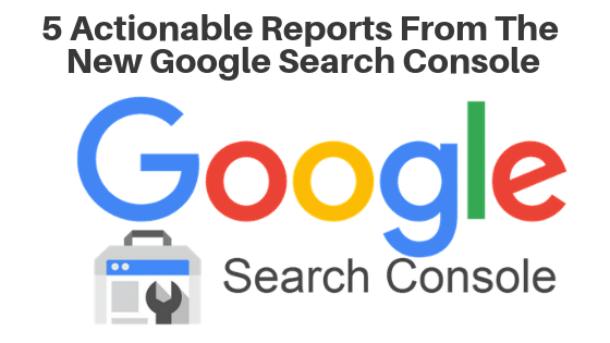 5 Actionable Reports From The New Google Search Console