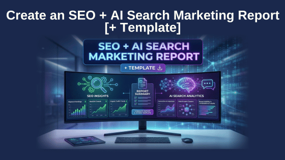 Create an SEO + AI Search Marketing Report [+ Template]