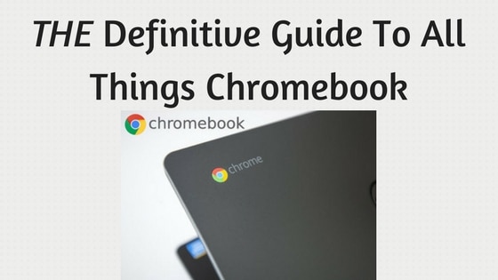 The definitive guide to all things Chromebooks