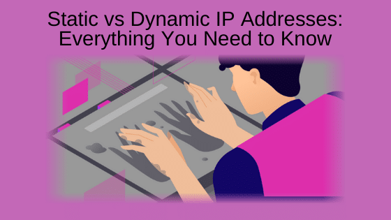 Static vs Dynamic IP Addresses: Everything You Need to Know