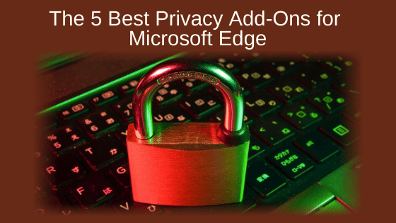 The 5 Best Privacy Add-Ons for Microsoft Edge